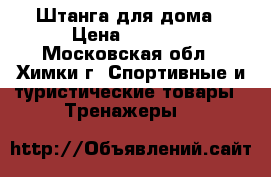 Штанга для дома › Цена ­ 5 000 - Московская обл., Химки г. Спортивные и туристические товары » Тренажеры   